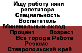 Ищу работу няни, репетитора › Специальность ­ Воспитатель › Минимальный оклад ­ 300 › Процент ­ 5 › Возраст ­ 28 - Все города Работа » Резюме   . Ставропольский край,Ессентуки г.